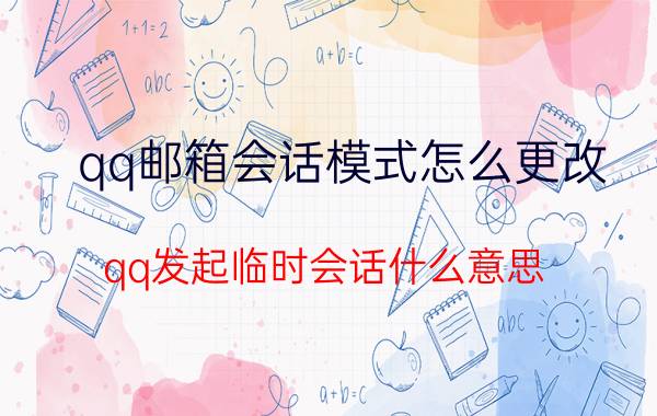 qq邮箱会话模式怎么更改 qq发起临时会话什么意思？